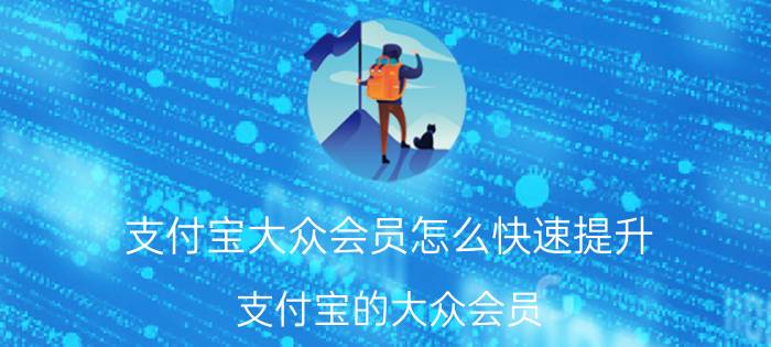 支付宝大众会员怎么快速提升 支付宝的大众会员，黄金会员有什么用？